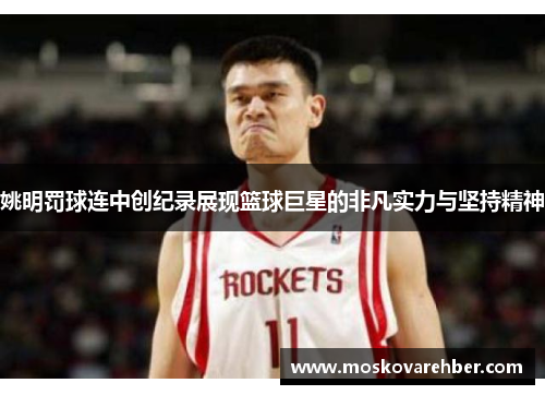 姚明罚球连中创纪录展现篮球巨星的非凡实力与坚持精神