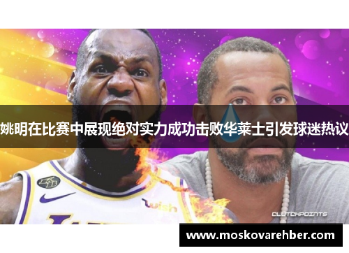 姚明在比赛中展现绝对实力成功击败华莱士引发球迷热议