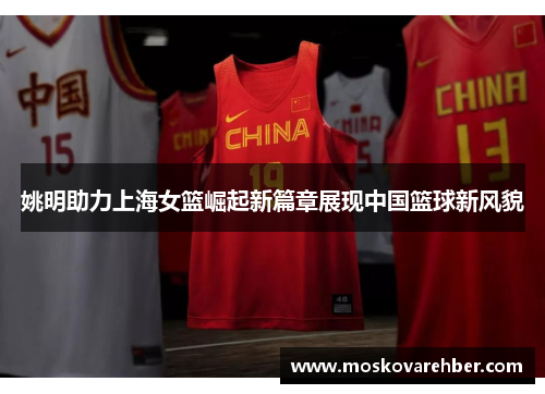 姚明助力上海女篮崛起新篇章展现中国篮球新风貌