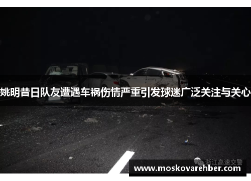 姚明昔日队友遭遇车祸伤情严重引发球迷广泛关注与关心