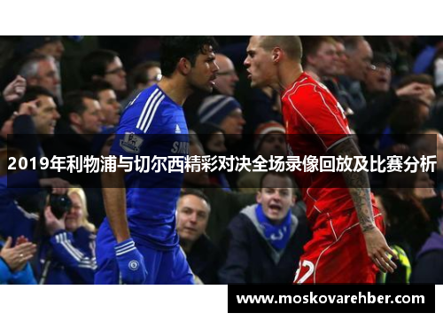 2019年利物浦与切尔西精彩对决全场录像回放及比赛分析