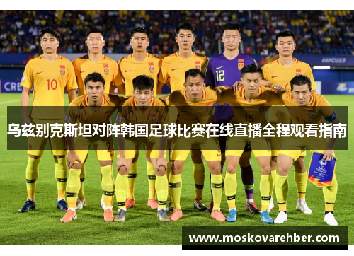 乌兹别克斯坦对阵韩国足球比赛在线直播全程观看指南