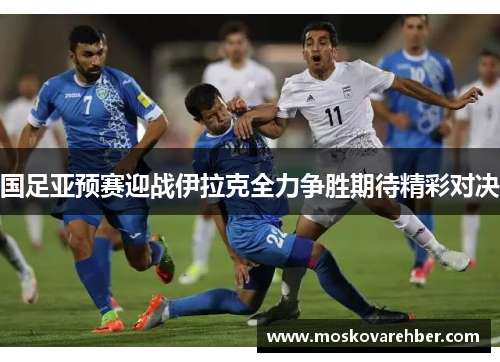 国足亚预赛迎战伊拉克全力争胜期待精彩对决