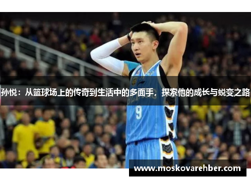孙悦：从篮球场上的传奇到生活中的多面手，探索他的成长与蜕变之路