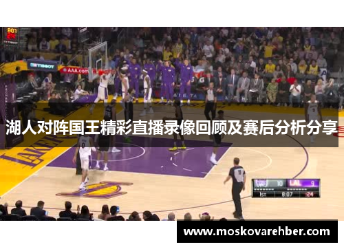 湖人对阵国王精彩直播录像回顾及赛后分析分享
