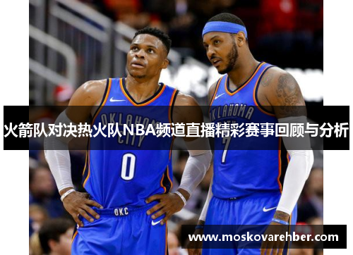 火箭队对决热火队NBA频道直播精彩赛事回顾与分析