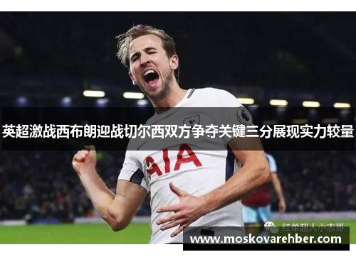 英超激战西布朗迎战切尔西双方争夺关键三分展现实力较量