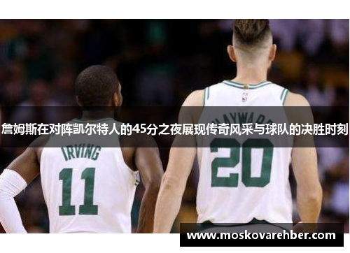 詹姆斯在对阵凯尔特人的45分之夜展现传奇风采与球队的决胜时刻
